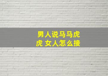 男人说马马虎虎 女人怎么接